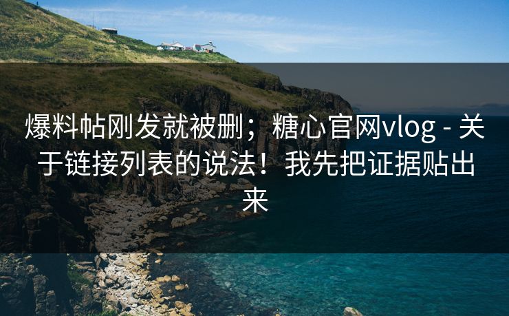 爆料帖刚发就被删；糖心官网vlog - 关于链接列表的说法！我先把证据贴出来  第1张